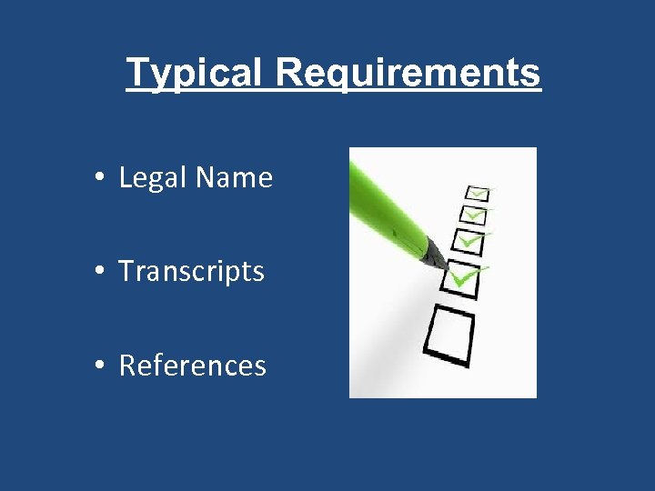 Typical Requirements • Legal Name • Transcripts • References 