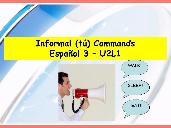 Informal (tú) Commands Español 3 – U 2 L 1 WALK! SLEEP! EAT! 