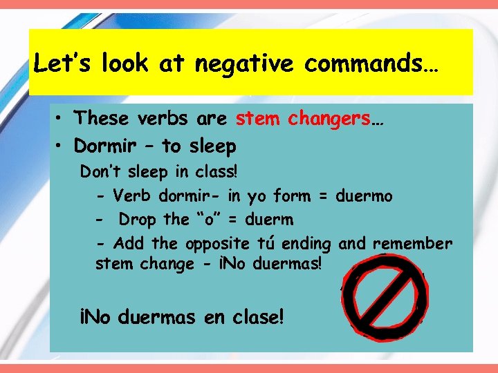 Let’s look at negative commands… • These verbs are stem changers… • Dormir –