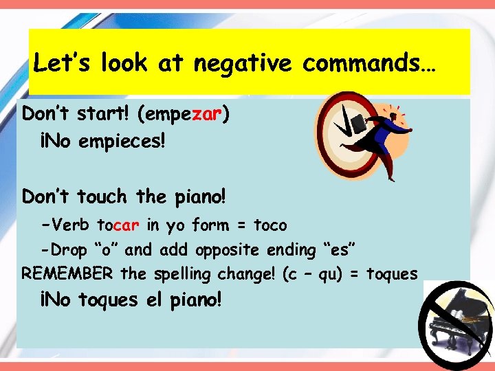 Let’s look at negative commands… Don’t start! (empezar) ¡No empieces! Don’t touch the piano!