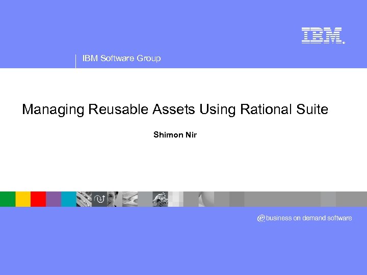 ® IBM Software Group Managing Reusable Assets Using Rational Suite Shimon Nir 