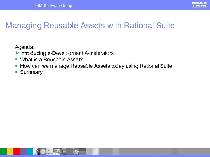 IBM Software Group Managing Reusable Assets with Rational Suite Agenda: Ø Introducing e-Development Accelerators