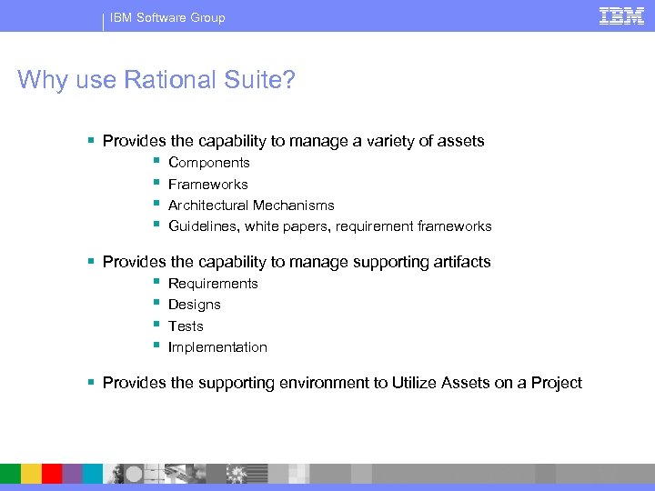 IBM Software Group Why use Rational Suite? § Provides the capability to manage a
