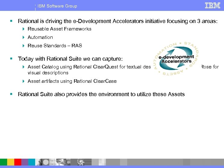 Summary IBM Software Group § Rational is driving the e-Development Accelerators initiative focusing on