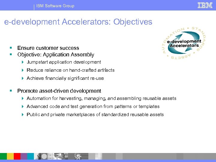 IBM Software Group e-development Accelerators: Objectives § Ensure customer success § Objective: Application Assembly