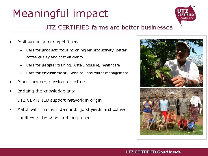 Meaningful impact UTZ CERTIFIED farms are better businesses • Professionally managed farms – Care