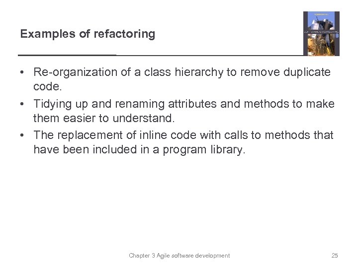 Examples of refactoring • Re-organization of a class hierarchy to remove duplicate code. •