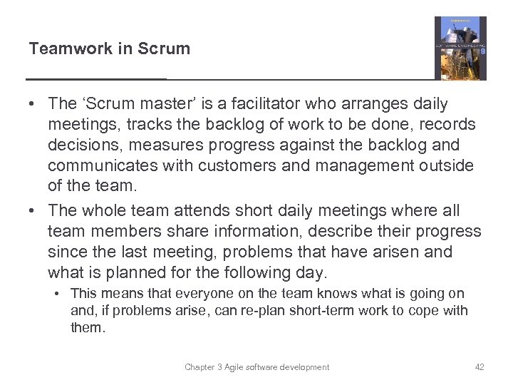 Teamwork in Scrum • The ‘Scrum master’ is a facilitator who arranges daily meetings,