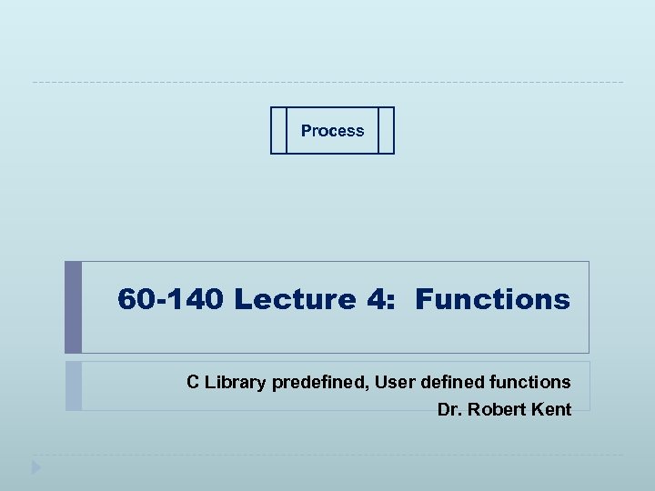 Process 60 -140 Lecture 4: Functions C Library predefined, User defined functions Dr. Robert