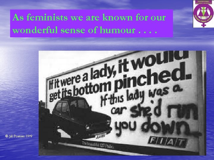 As feminists we are known for our wonderful sense of humour. . © Jill