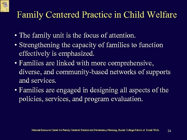 Family Centered Practice in Child Welfare • The family unit is the focus of