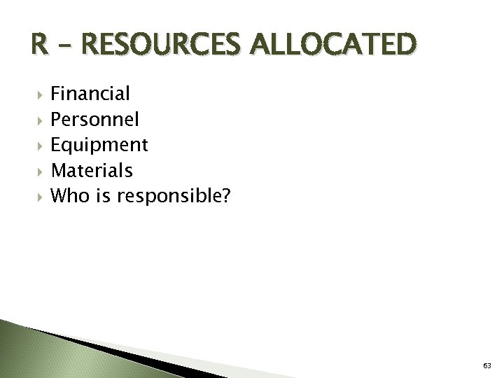 R – RESOURCES ALLOCATED Financial Personnel Equipment Materials Who is responsible? 63 