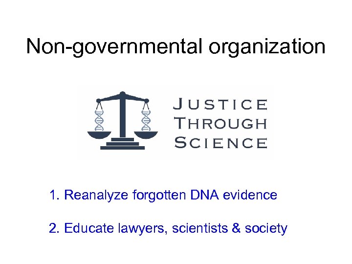 Non-governmental organization 1. Reanalyze forgotten DNA evidence 2. Educate lawyers, scientists & society 