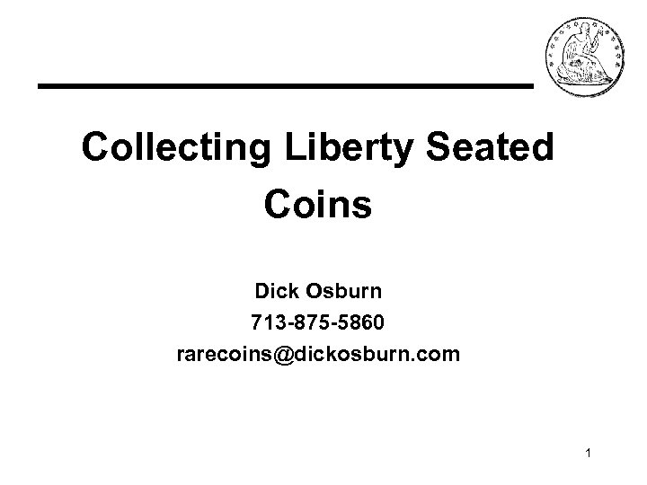 Collecting Liberty Seated Coins Dick Osburn 713 -875 -5860 rarecoins@dickosburn. com 1 