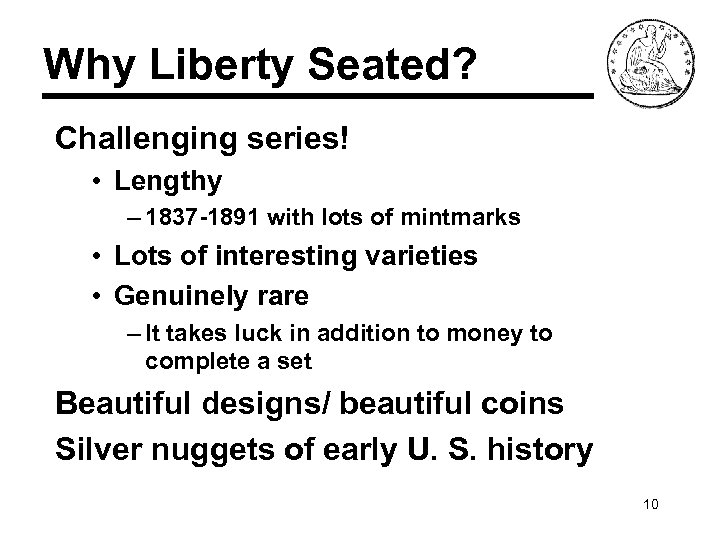 Why Liberty Seated? Challenging series! • Lengthy – 1837 -1891 with lots of mintmarks