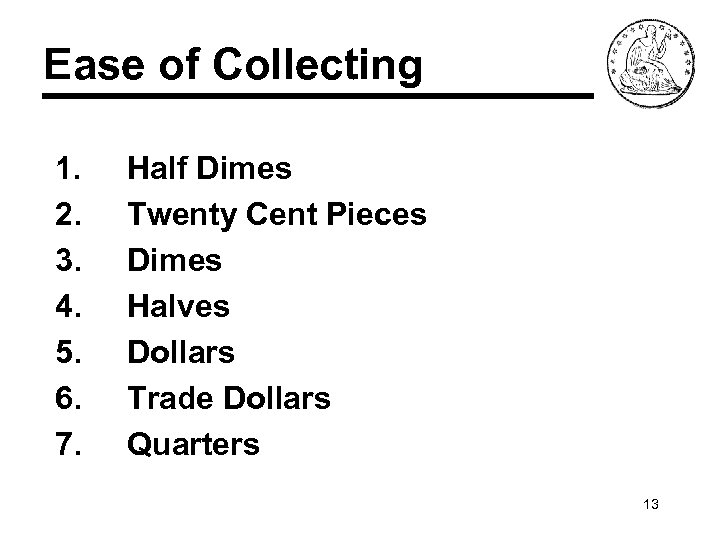 Ease of Collecting 1. 2. 3. 4. 5. 6. 7. Half Dimes Twenty Cent