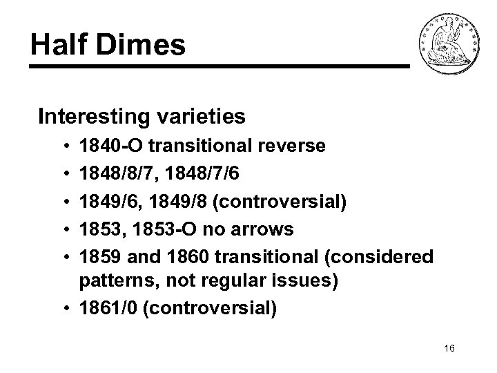 Half Dimes Interesting varieties • • • 1840 -O transitional reverse 1848/8/7, 1848/7/6 1849/6,