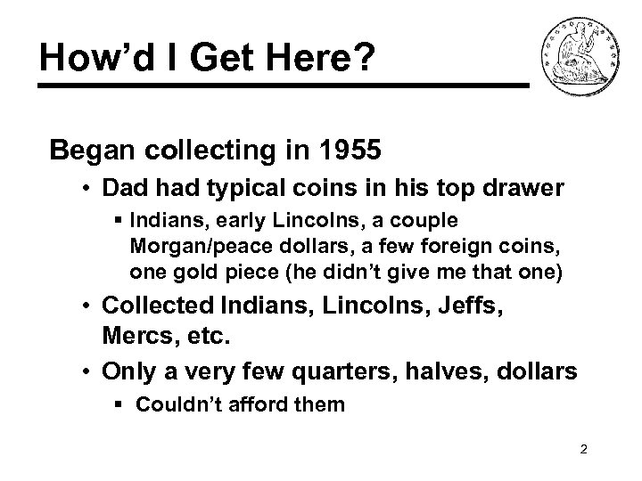 How’d I Get Here? Began collecting in 1955 • Dad had typical coins in