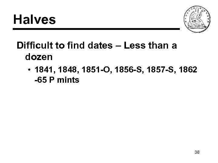 Halves Difficult to find dates – Less than a dozen • 1841, 1848, 1851