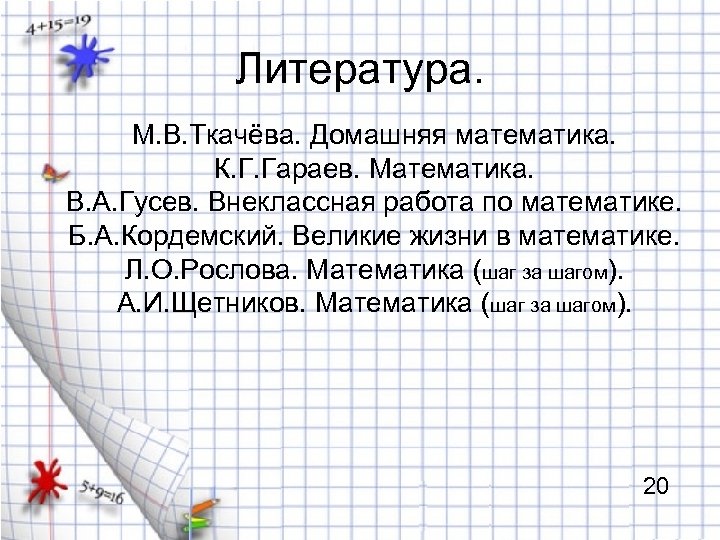 Литература. М. В. Ткачёва. Домашняя математика. К. Г. Гараев. Математика. В. А. Гусев. Внеклассная