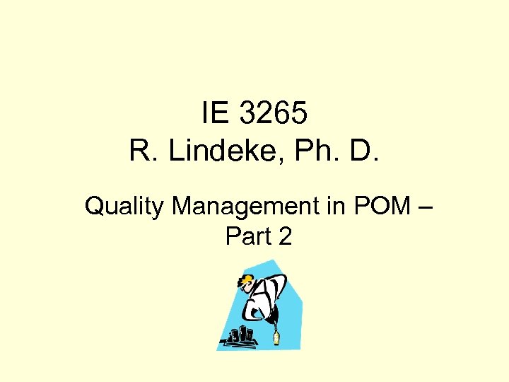 IE 3265 R. Lindeke, Ph. D. Quality Management in POM – Part 2 