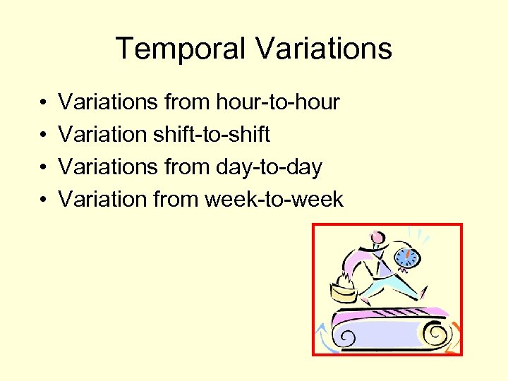 Temporal Variations • • Variations from hour-to-hour Variation shift-to-shift Variations from day-to-day Variation from