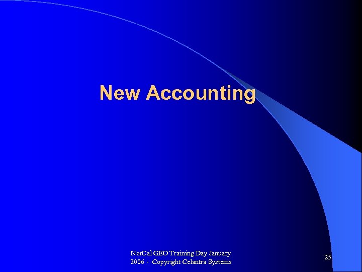New Accounting Nor. Cal GEO Training Day January 2006 - Copyright Celantra Systems 25