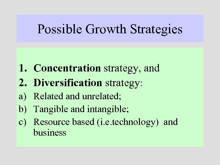 Possible Growth Strategies 1. Concentration strategy, and 2. Diversification strategy: a) Related and unrelated;
