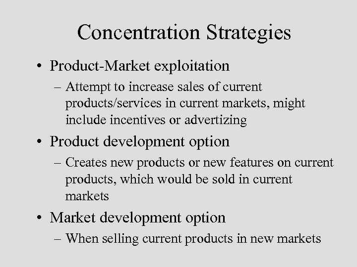 Concentration Strategies • Product-Market exploitation – Attempt to increase sales of current products/services in