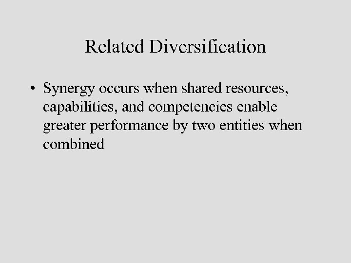 Related Diversification • Synergy occurs when shared resources, capabilities, and competencies enable greater performance