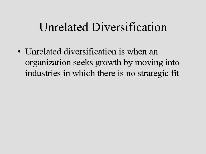 Unrelated Diversification • Unrelated diversification is when an organization seeks growth by moving into
