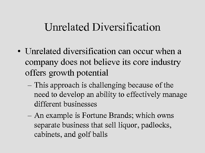 Unrelated Diversification • Unrelated diversification can occur when a company does not believe its