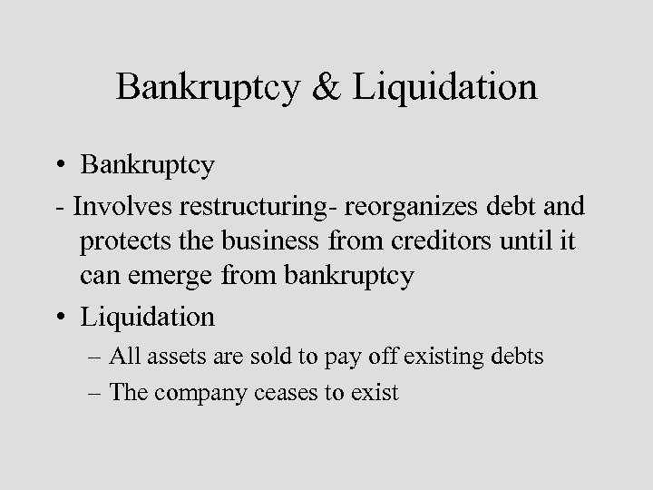 Bankruptcy & Liquidation • Bankruptcy - Involves restructuring- reorganizes debt and protects the business