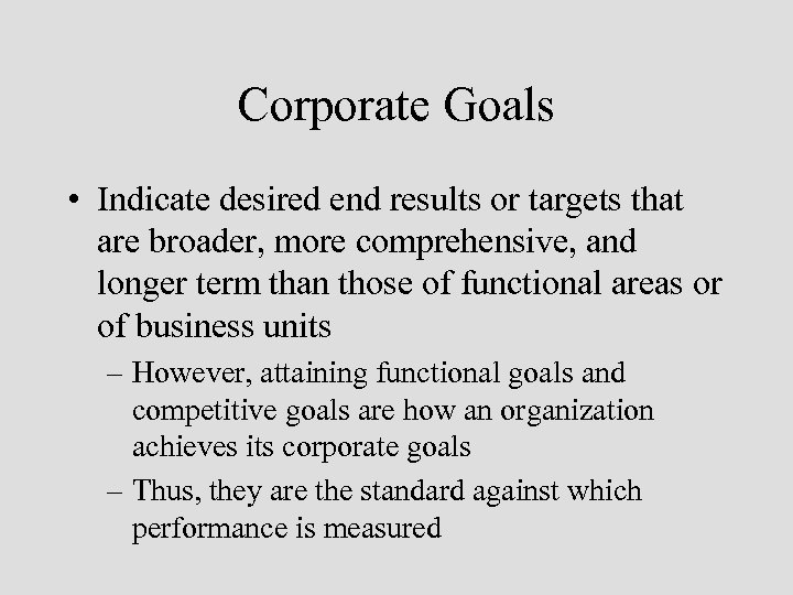 Corporate Goals • Indicate desired end results or targets that are broader, more comprehensive,