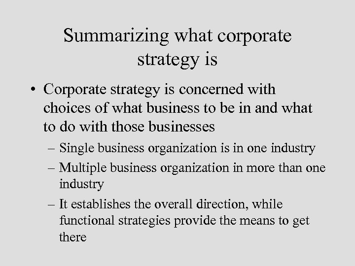 Summarizing what corporate strategy is • Corporate strategy is concerned with choices of what