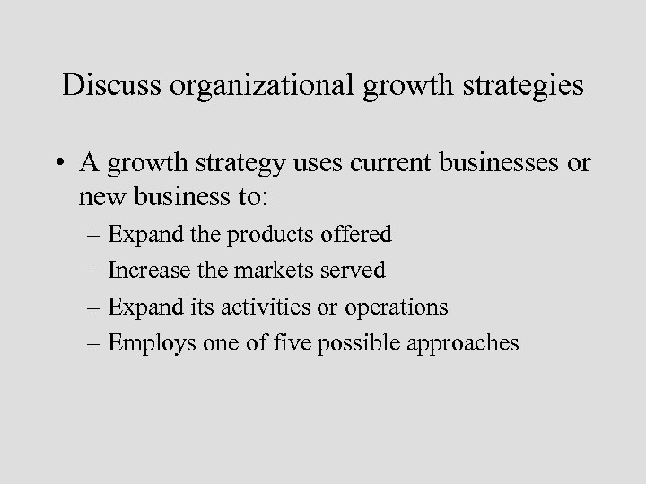 Discuss organizational growth strategies • A growth strategy uses current businesses or new business