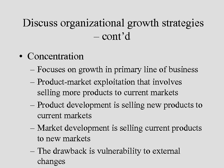 Discuss organizational growth strategies – cont’d • Concentration – Focuses on growth in primary