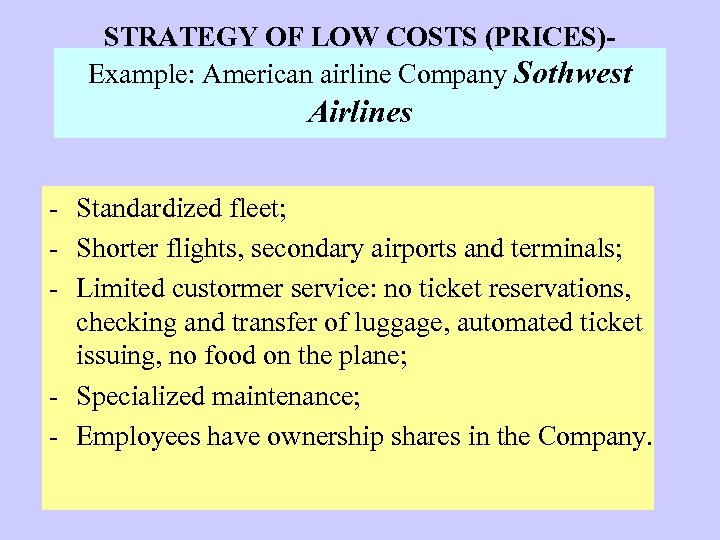 STRATEGY OF LOW COSTS (PRICES)Example: American airline Company Sothwest Airlines - Standardized fleet; -
