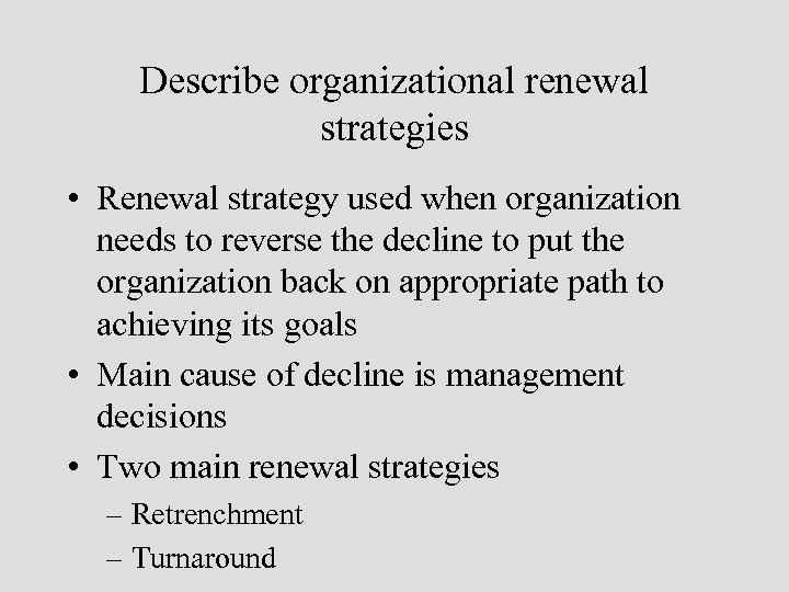 Describe organizational renewal strategies • Renewal strategy used when organization needs to reverse the