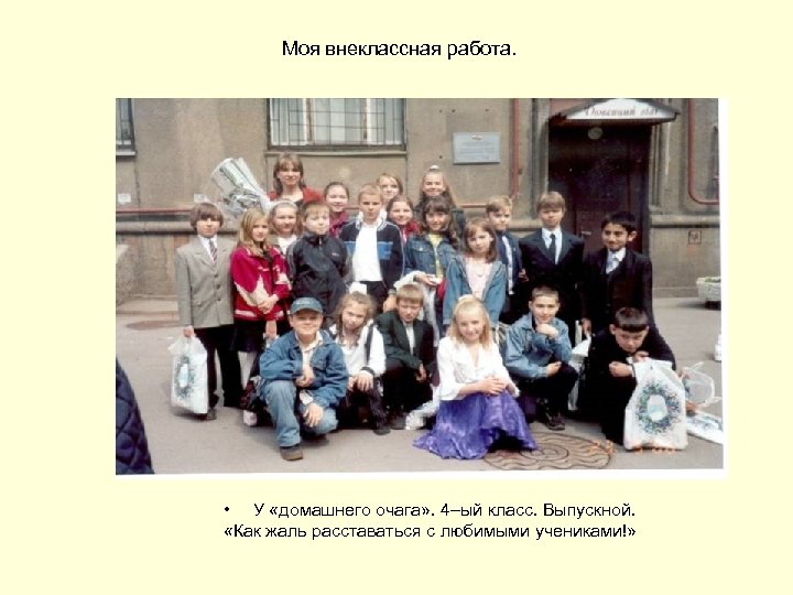 Моя внеклассная работа. • У «домашнего очага» . 4–ый класс. Выпускной. «Как жаль расставаться