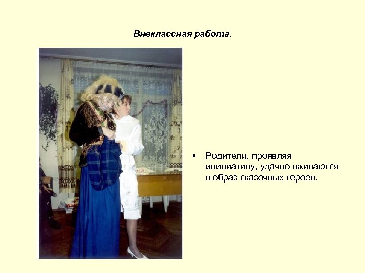Внеклассная работа. • Родители, проявляя инициативу, удачно вживаются в образ сказочных героев. 