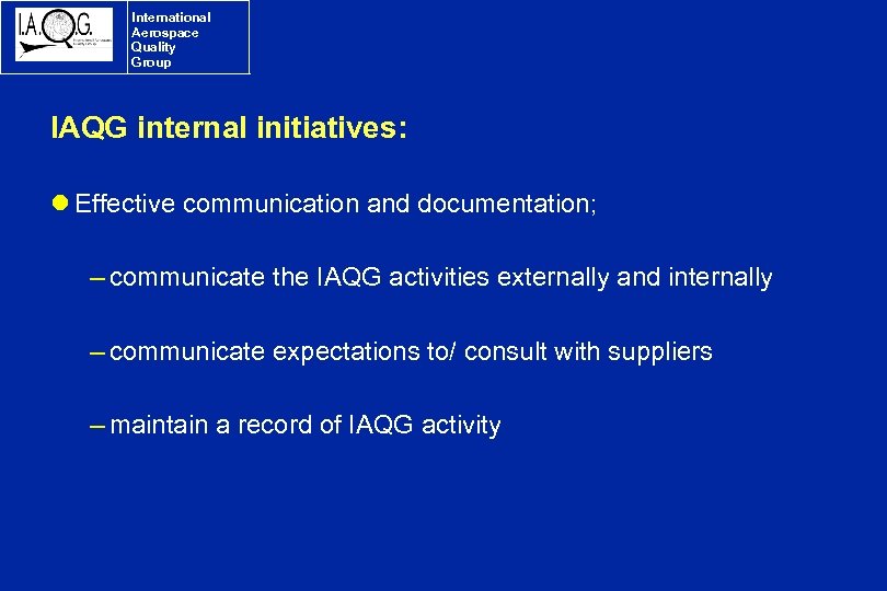 International Aerospace Quality Group IAQG internal initiatives: l Effective communication and documentation; – communicate