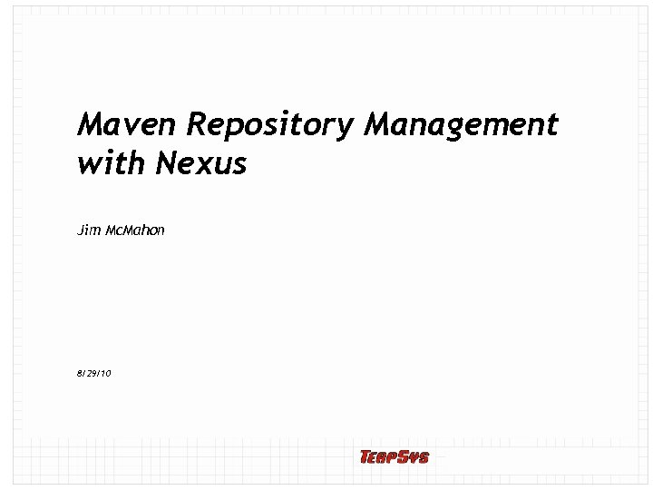 Maven Repository Management with Nexus Jim Mc. Mahon 8/29/10 