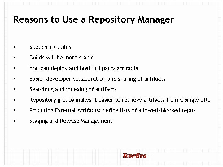 Reasons to Use a Repository Manager • Speeds up builds • Builds will be