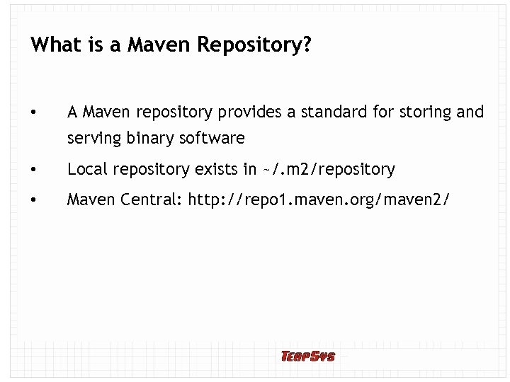 What is a Maven Repository? • A Maven repository provides a standard for storing