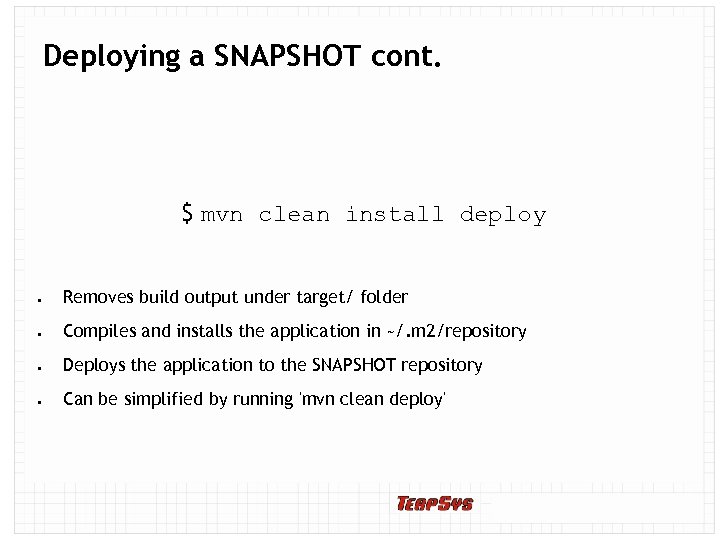 Deploying a SNAPSHOT cont. $ mvn clean install deploy Removes build output under target/