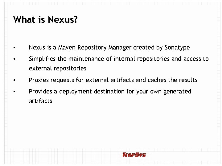 What is Nexus? • Nexus is a Maven Repository Manager created by Sonatype •