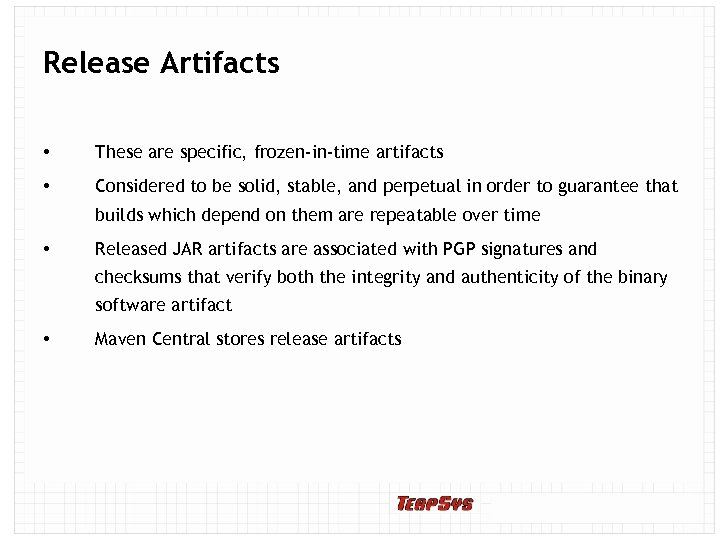 Release Artifacts • These are specific, frozen-in-time artifacts • Considered to be solid, stable,