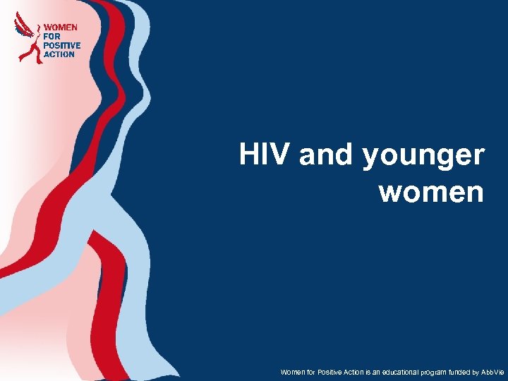 HIV and younger women Women for Positive Action is an educational program funded by