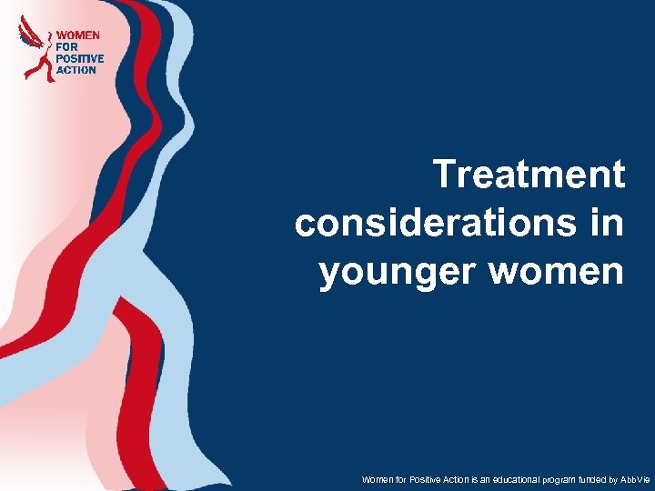 Treatment considerations in younger women Women for Positive Action is an educational program funded